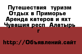 Путешествия, туризм Отдых в Приморье - Аренда катеров и яхт. Чувашия респ.,Алатырь г.